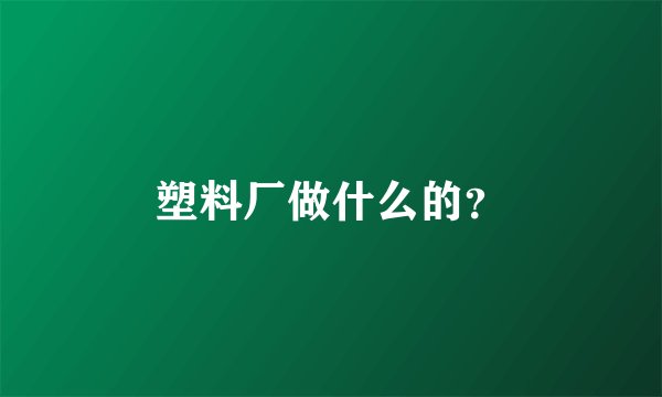 塑料厂做什么的？