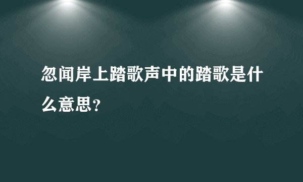 忽闻岸上踏歌声中的踏歌是什么意思？