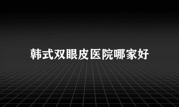 韩式双眼皮医院哪家好
