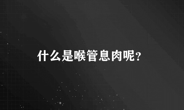 什么是喉管息肉呢?