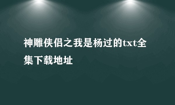 神雕侠侣之我是杨过的txt全集下载地址