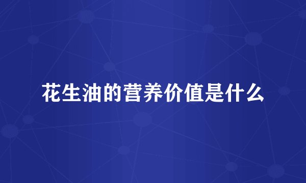 花生油的营养价值是什么