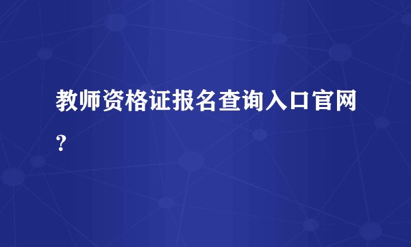 教师资格证报名查询入口官网？