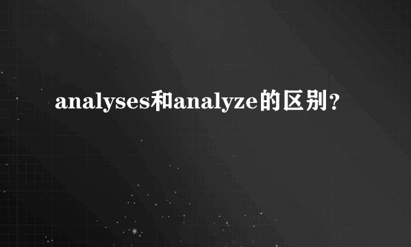 analyses和analyze的区别？