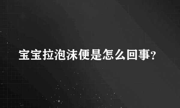 宝宝拉泡沫便是怎么回事？