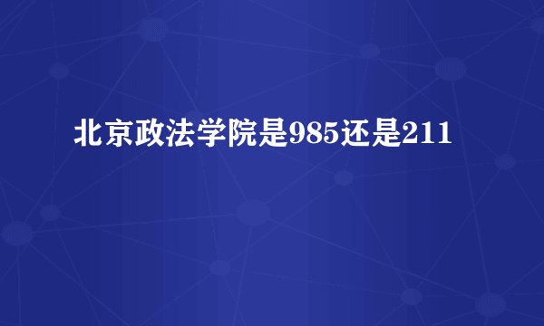 北京政法学院是985还是211