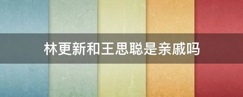林更新和王思聪是亲戚吗