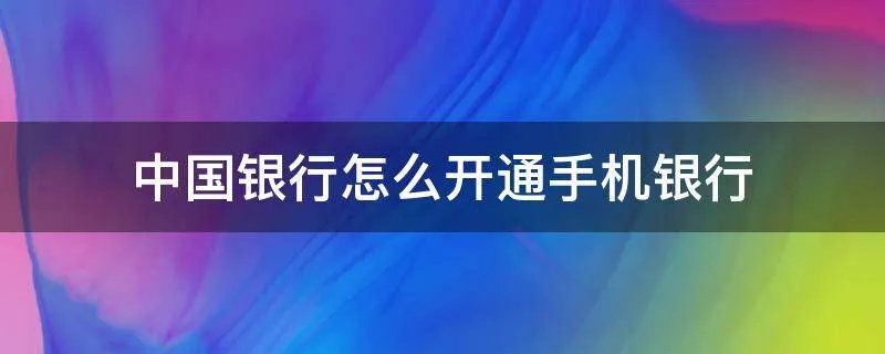 中国银行怎么开通手机银行