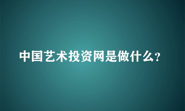 中国艺术投资网是做什么？