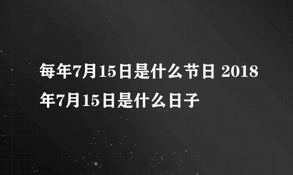 每年7月15日是什么节日 2018年7月15日是什么日子