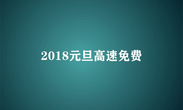 2018元旦高速免费