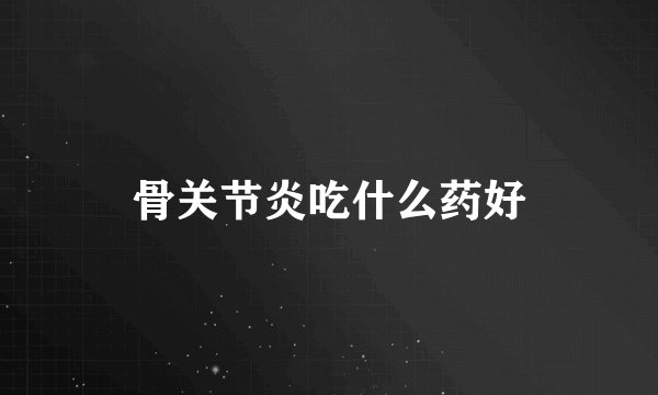 骨关节炎吃什么药好