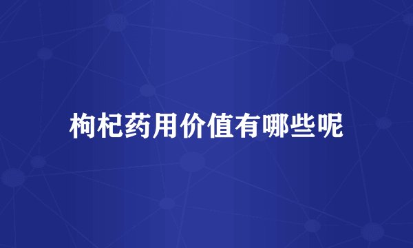 枸杞药用价值有哪些呢