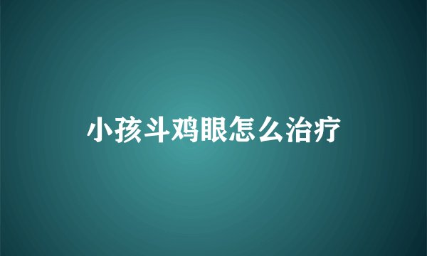 小孩斗鸡眼怎么治疗