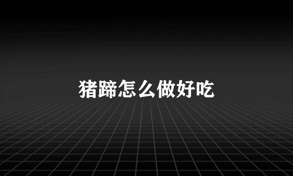 猪蹄怎么做好吃