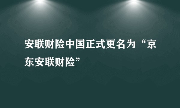 安联财险中国正式更名为“京东安联财险”