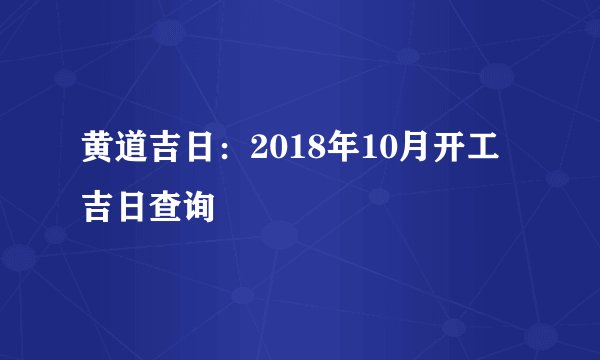 黄道吉日：2018年10月开工吉日查询