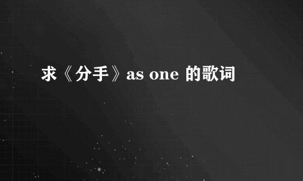 求《分手》as one 的歌词