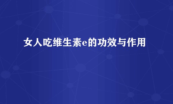 女人吃维生素e的功效与作用