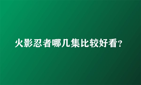 火影忍者哪几集比较好看？