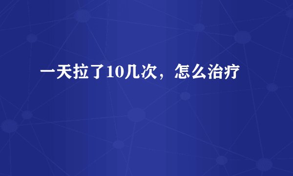 一天拉了10几次，怎么治疗