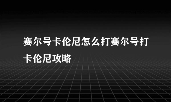 赛尔号卡伦尼怎么打赛尔号打卡伦尼攻略