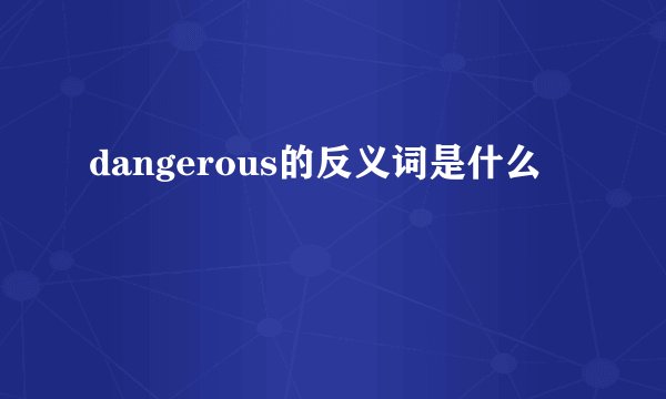 dangerous的反义词是什么
