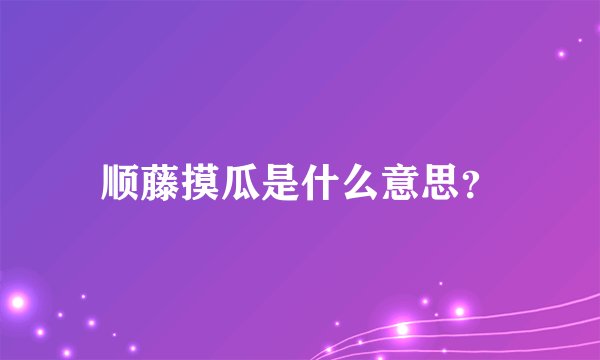 顺藤摸瓜是什么意思？