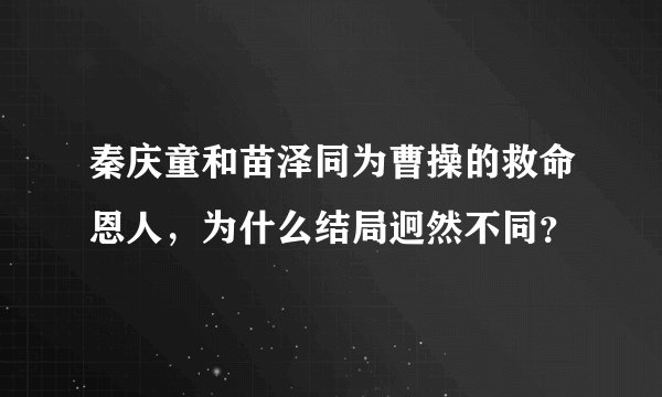 秦庆童和苗泽同为曹操的救命恩人，为什么结局迥然不同？