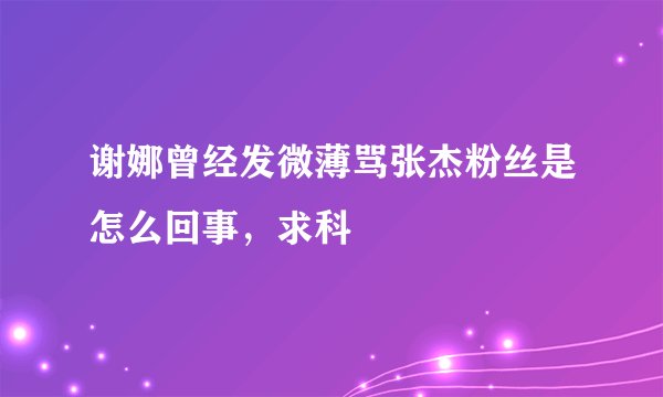谢娜曾经发微薄骂张杰粉丝是怎么回事，求科