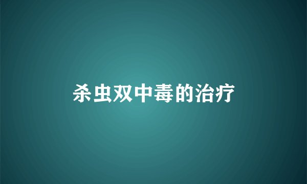 杀虫双中毒的治疗