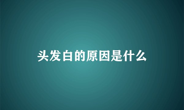 头发白的原因是什么
