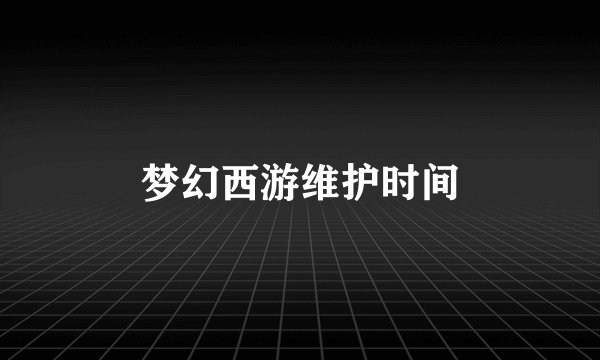 梦幻西游维护时间