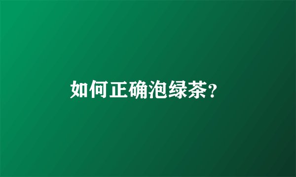如何正确泡绿茶？