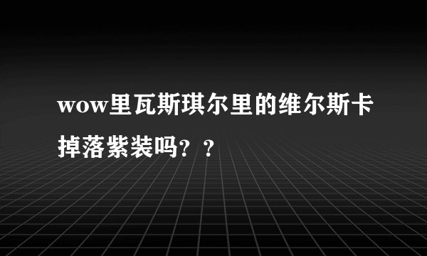 wow里瓦斯琪尔里的维尔斯卡掉落紫装吗？？