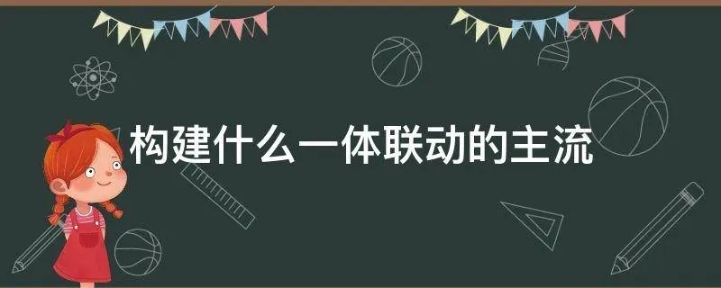 构建什么一体联动的主流