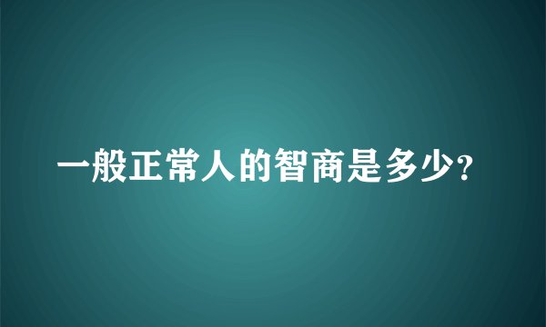一般正常人的智商是多少？