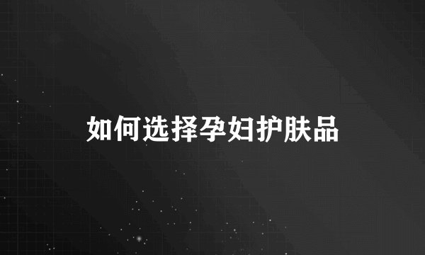 如何选择孕妇护肤品