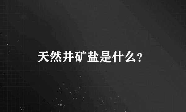 天然井矿盐是什么？
