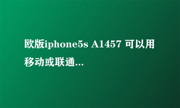 欧版iphone5s A1457 可以用移动或联通的4G吗??