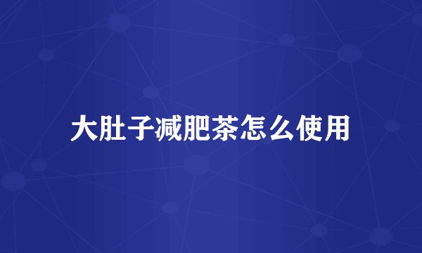 大肚子减肥茶怎么使用