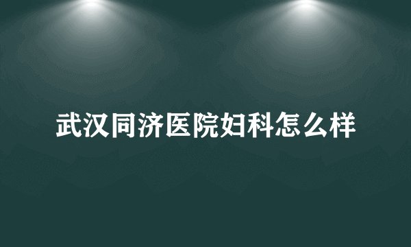 武汉同济医院妇科怎么样