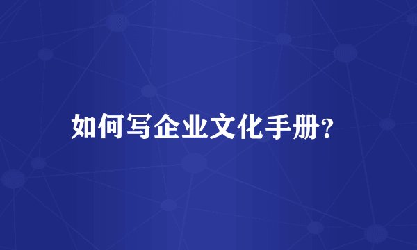 如何写企业文化手册？