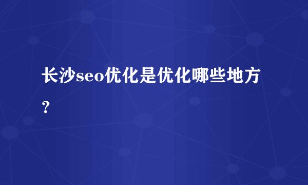 长沙seo优化是优化哪些地方？