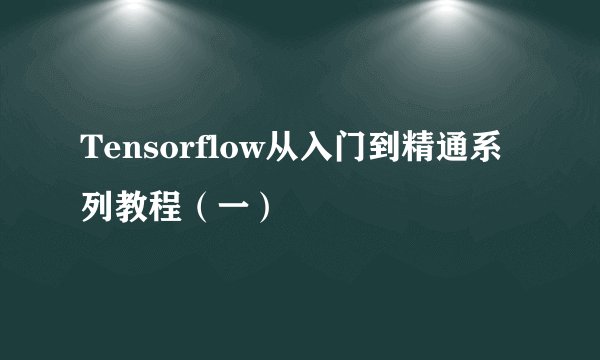 Tensorflow从入门到精通系列教程（一）