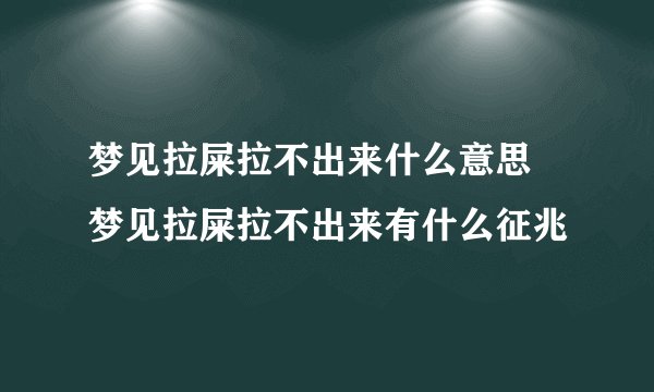 梦见拉屎拉不出来什么意思 梦见拉屎拉不出来有什么征兆