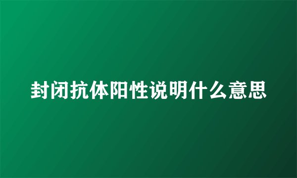 封闭抗体阳性说明什么意思