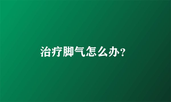 治疗脚气怎么办？
