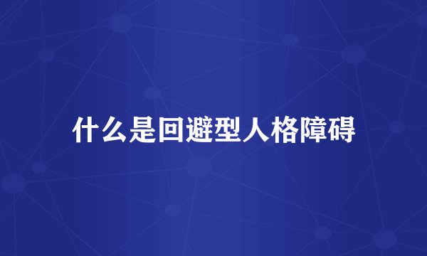 什么是回避型人格障碍