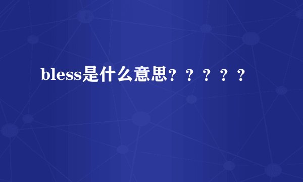 bless是什么意思？？？？？